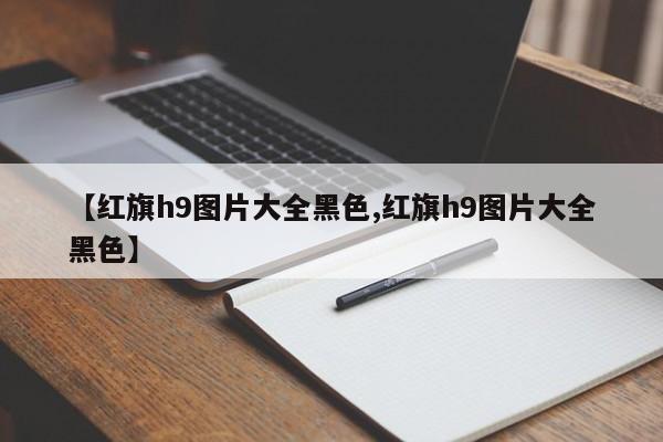 【红旗h9图片大全黑色,红旗h9图片大全黑色】