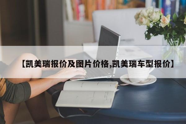 【凯美瑞报价及图片价格,凯美瑞车型报价】