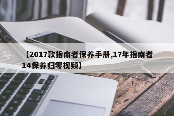 【2017款指南者保养手册,17年指南者14保养归零视频】