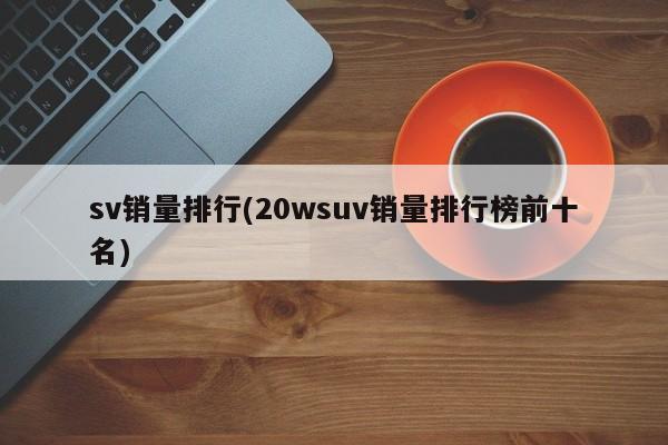 sv销量排行(20wsuv销量排行榜前十名)