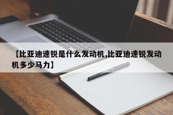 【比亚迪速锐是什么发动机,比亚迪速锐发动机多少马力】