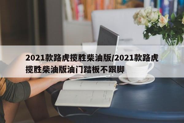 2021款路虎揽胜柴油版/2021款路虎揽胜柴油版油门踏板不跟脚
