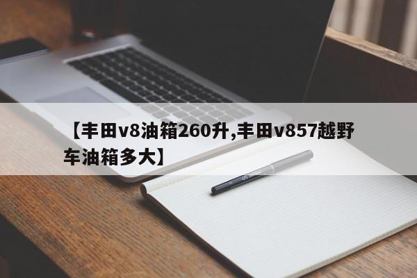 【丰田v8油箱260升,丰田v857越野车油箱多大】