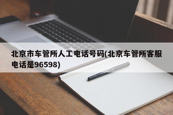 北京市车管所人工电话号码(北京车管所客服电话是96598)