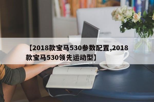 【2018款宝马530参数配置,2018款宝马530领先运动型】