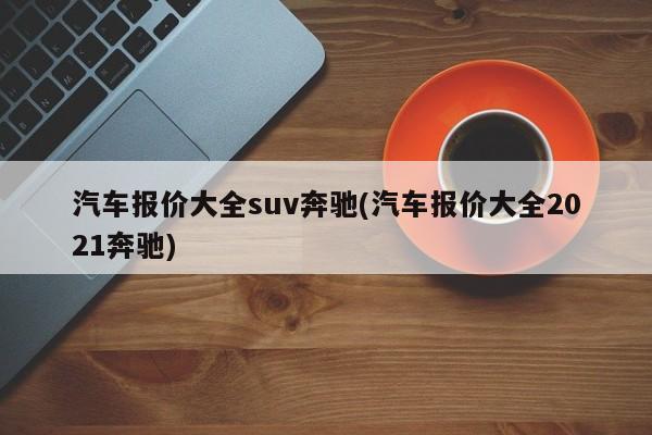 汽车报价大全suv奔驰(汽车报价大全2021奔驰)
