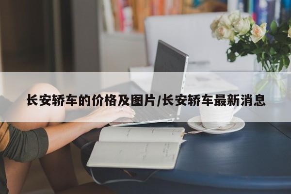 长安轿车的价格及图片/长安轿车最新消息