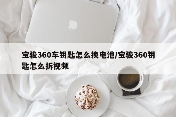 宝骏360车钥匙怎么换电池/宝骏360钥匙怎么拆视频