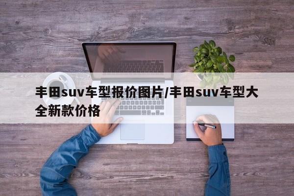 丰田suv车型报价图片/丰田suv车型大全新款价格