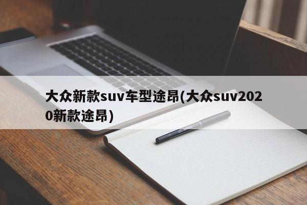 大众新款suv车型途昂(大众suv2020新款途昂)
