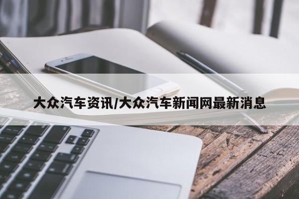 大众汽车资讯/大众汽车新闻网最新消息