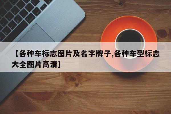 【各种车标志图片及名字牌子,各种车型标志大全图片高清】