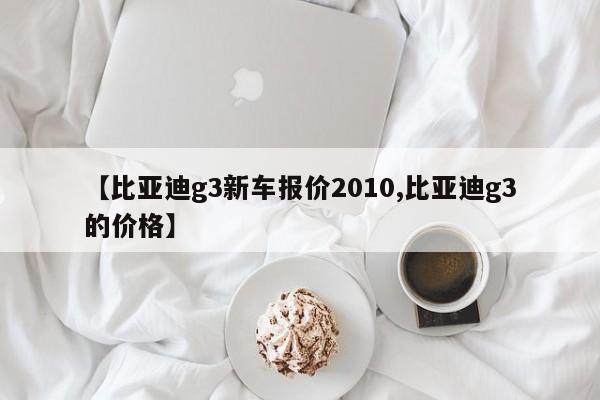【比亚迪g3新车报价2010,比亚迪g3的价格】