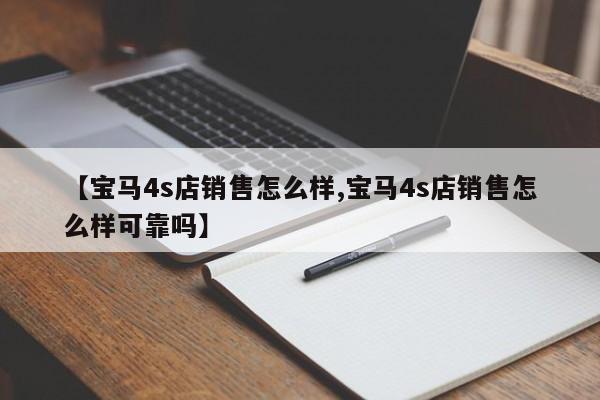 【宝马4s店销售怎么样,宝马4s店销售怎么样可靠吗】