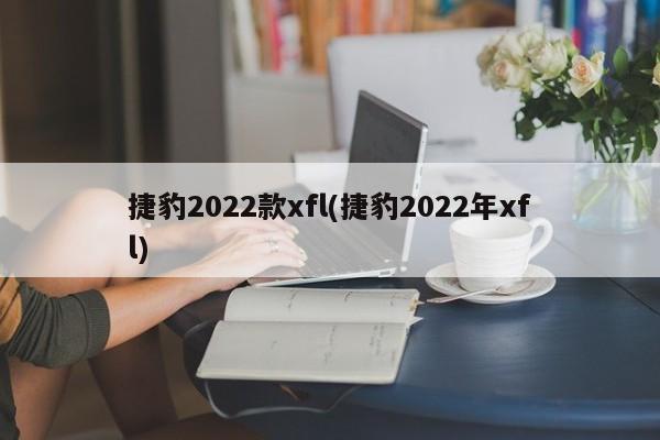 捷豹2022款xfl(捷豹2022年xfl)