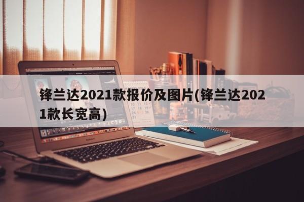 锋兰达2021款报价及图片(锋兰达2021款长宽高)
