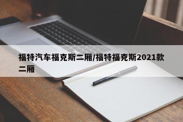 福特汽车福克斯二厢/福特福克斯2021款二厢