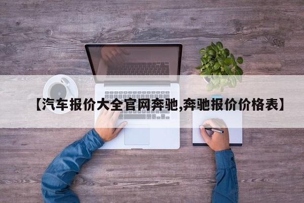 【汽车报价大全官网奔驰,奔驰报价价格表】
