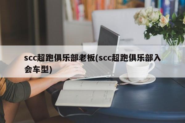 scc超跑俱乐部老板(scc超跑俱乐部入会车型)