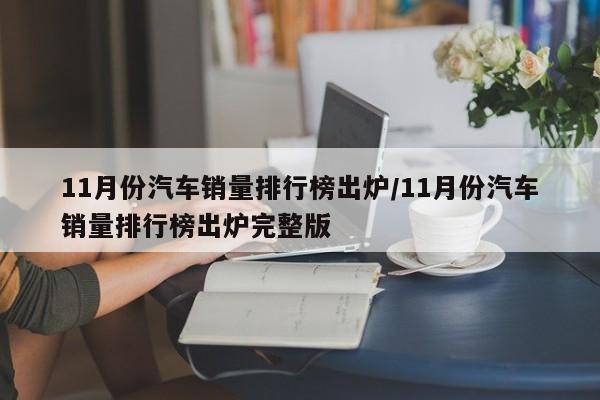 11月份汽车销量排行榜出炉/11月份汽车销量排行榜出炉完整版