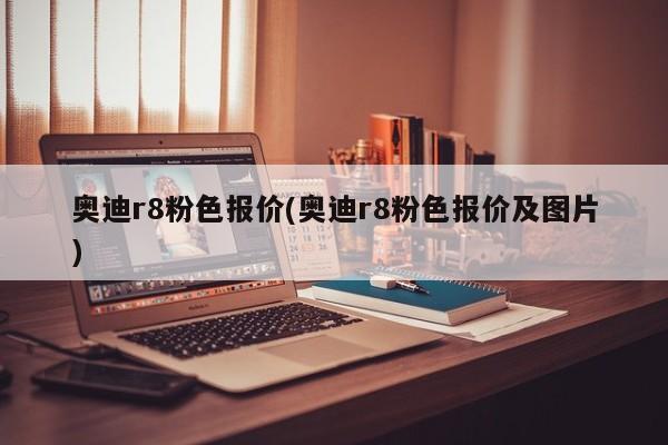 奥迪r8粉色报价(奥迪r8粉色报价及图片)